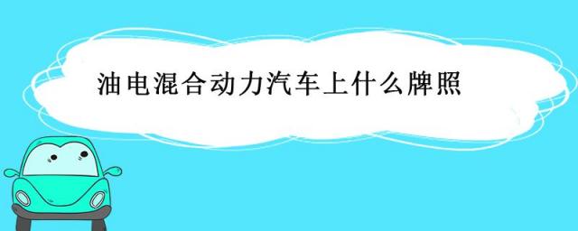 油电混合汽车上啥牌照,油电混合动力车挂什么车牌