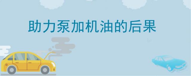 助力泵加机油的后果,机油加到助力泵里面有什么影响