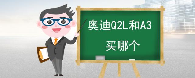 女生买奥迪A3还是Q2L,奥迪a3和q2l哪个更值得买