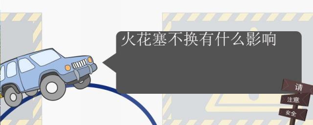 轿车火花塞不换有什么影响,摩托车火花塞不换有什么影响