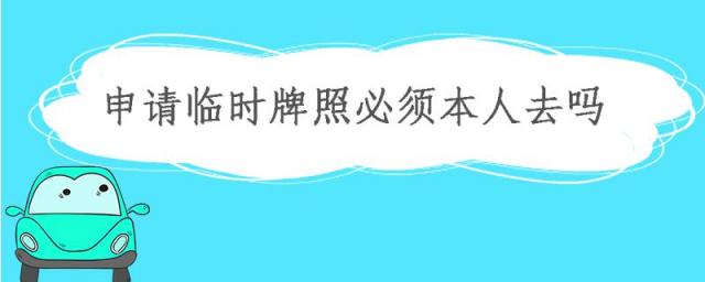 申请临时牌照需要本人去吗,自己可以申请临时牌照吗
