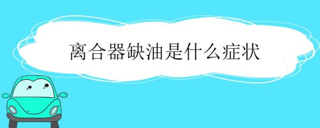 离合器缺油的表现,离合器缺油有哪些故障