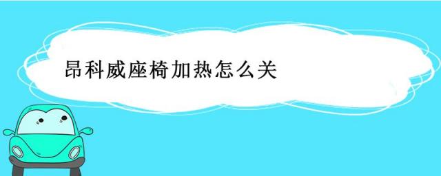 昂科威座椅加热怎么关图解,昂科威座椅加热怎么关闭