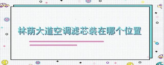 林荫大道空调滤芯位置图,别克林荫大道空调滤芯在哪个位置