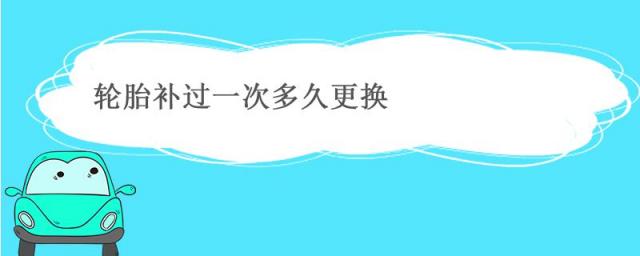 轮胎补过几次需要换,轮胎一般补几次就要换