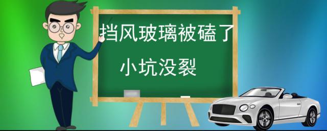 挡风玻璃被磕了小坑没裂要管吗,挡风玻璃被磕了小坑没裂修补多少钱