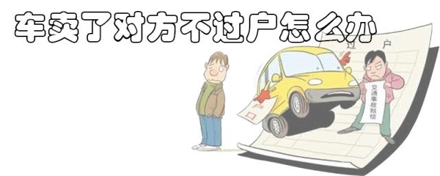 汽车卖了对方不过户怎么办,我车卖了,买主不过户,怎么办