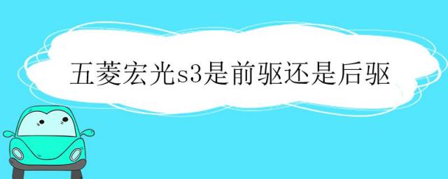 五菱宏光s3是前驱还是后驱动,五菱宏光s3是前驱还是后驱?