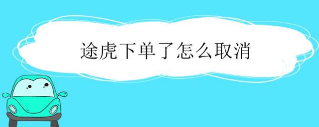 途虎下单了怎么取消,途虎下单可以取消吗