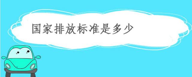现在国家排放标准是多少,国家排放量标准都是多少