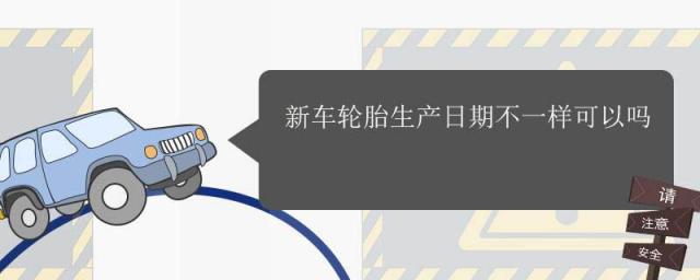 新车轮胎生产日期不一样正常吗,新买的车轮胎生产日期不一样