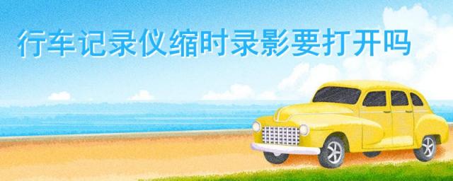 行车记录仪缩时录影怎么关闭,行车记录仪停车缩时录影是什么意思