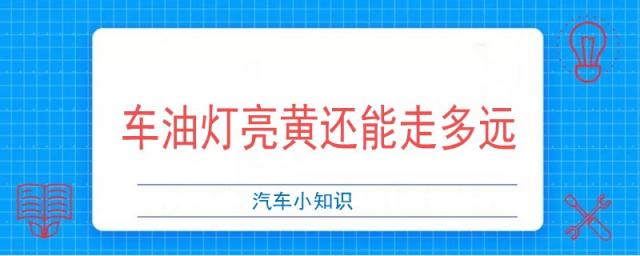 车亮黄灯了!油还能走多远,汽车油表黄灯亮了还能跑多远