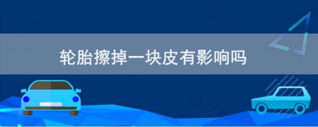汽车轮胎被刮掉一块皮会不会影响,轮胎刮了一块皮可以修复吗