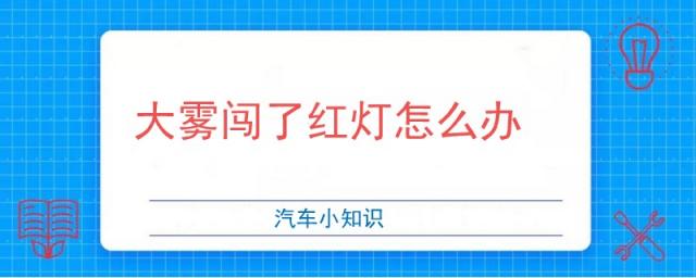 因为大雾闯红灯怎么办,大雾情况下闯了红灯怎么办