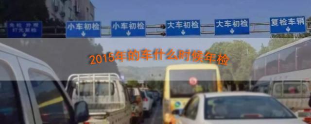 2023年的车什么时候年检需要本人吗,2023年的车啥时候年检