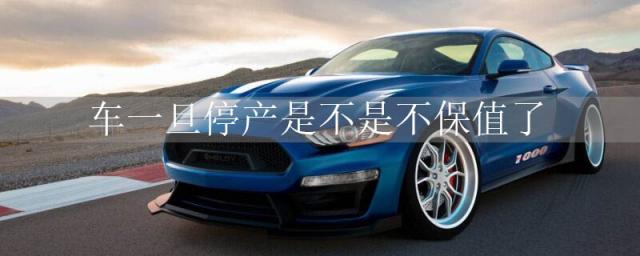 停产的车保值吗,为什么有的车不保值