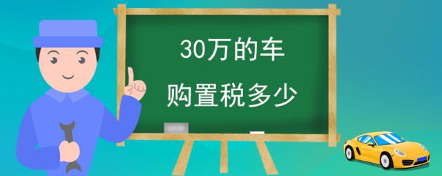 30万的车购置税多少钱,30万的车购置税多少?保险多少钱