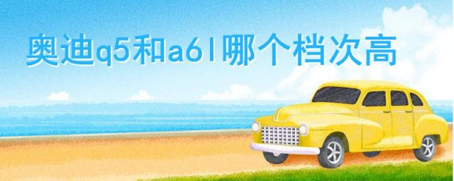 奥迪a6和q5哪个好,奥迪q5还是a6l好