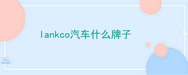 lankco汽车什么牌子,lincoln是什么牌子车