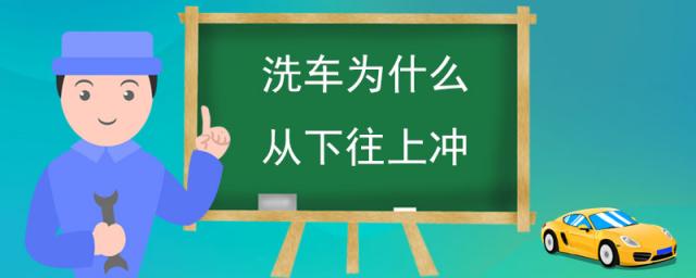 洗车为什么从下往上冲水,洗车为什么从下往上冲洗