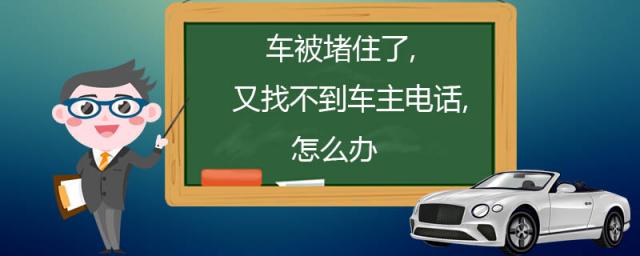 车被堵住了,又找不到车主电话,怎么办,车被堵了找不到车主打什么电话