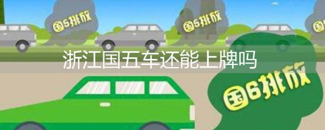 国五车在浙江还能上牌吗,国五能上浙a牌照吗