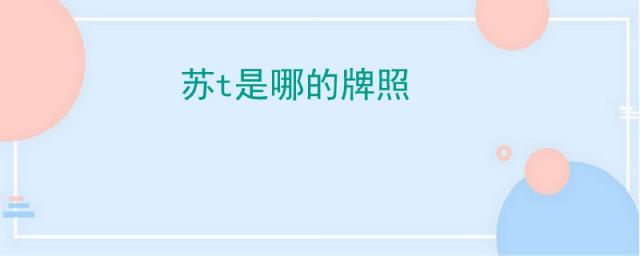 苏t是哪的牌照,苏t是哪里的车牌号