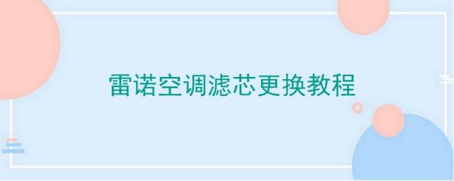 雷诺空调滤芯怎么拆,雷诺科雷嘉空调滤芯更换教程