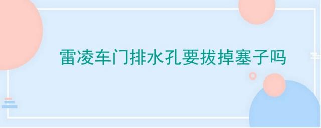 雷凌新车车门排水孔需要自己打开吗,丰田雷凌车门排水孔在哪里