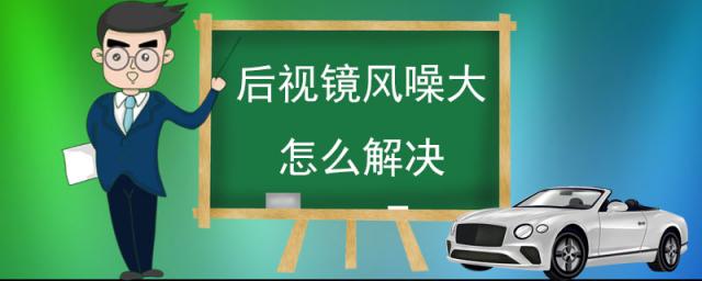 高速后视镜风噪怎么解决,汽车后视镜风噪
