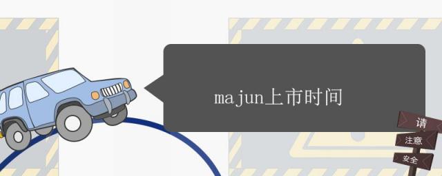majun上市时间,majun上市时间多身多长
