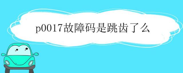 p0017故障码原因,p0017故障码什么意思