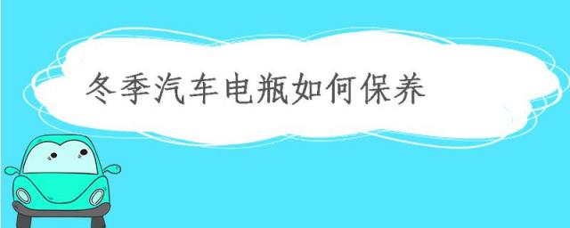 冬季汽车电瓶如何保养,冬季电瓶车电瓶如何保养