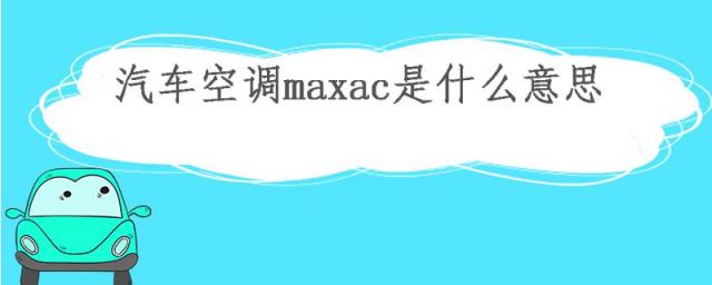 汽车空调上的maxac是什么意思,汽车空调的max是什么意思