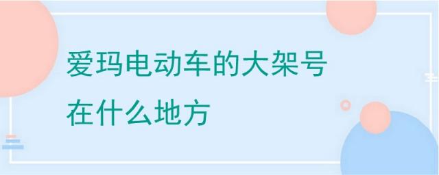 爱玛电动车大架子号在哪里?,爱玛电动车的车架号一般在车的什么地方