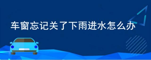 后排车窗忘记关了下雨进水怎么办,车窗忘记关了下雨进水怎么办可以开空调吗?