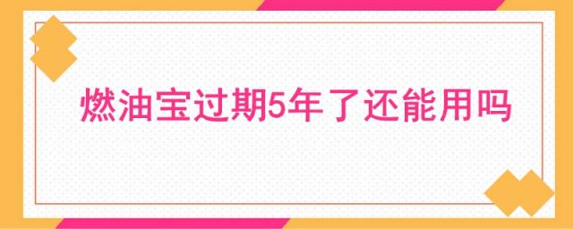燃油宝过期4年能用吗,燃油宝过期一年还能不能用
