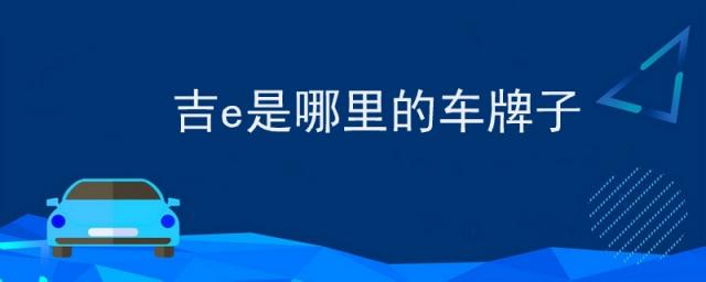 a是什么车牌子,吉e是哪里的车牌子