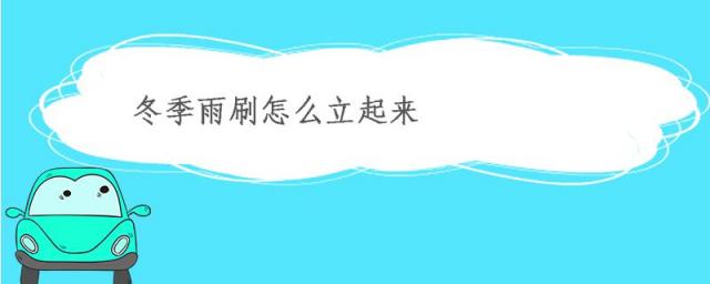 冬季雨刷怎么立起来,冬天雨刷怎么立起来