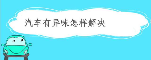 车内有异味怎么办,汽车内有异味怎么去除