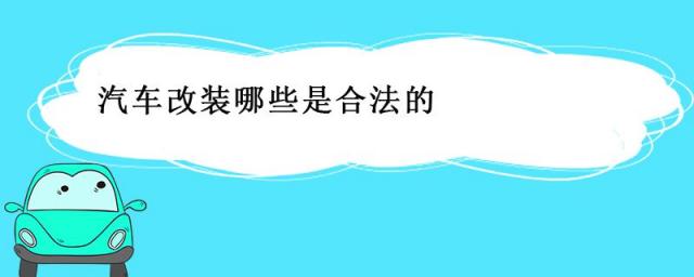 汽车哪些改装是合法的,汽车合法改装范围