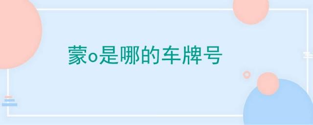 蒙o是哪的车牌号,蒙是什么地方的车牌号