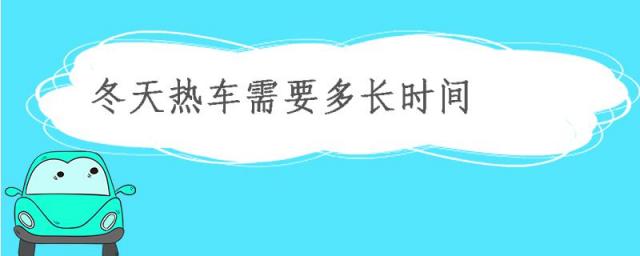 冬天热车需要多长时间合适,冬天热车需要多长时间?