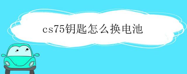 cs75钥匙怎么换电池视频,cs75车钥匙怎么换电池