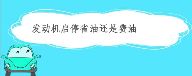 发动机启停技术省油还是费油,发动机启停是省油还是耗油