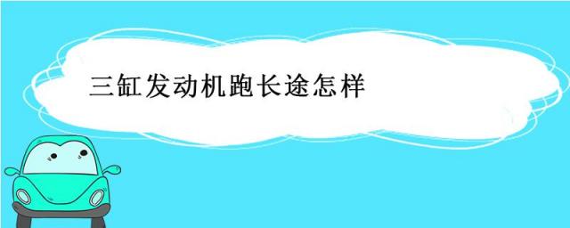 三缸发动机跑长途怎样能开120迈吗,现在的三缸发动机跑长途怎样