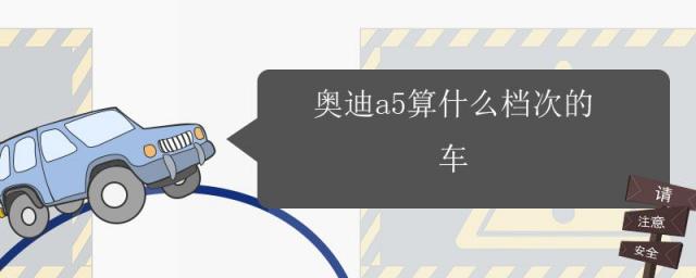 奥迪a5跟什么车一个档次,奥迪a5几款车型的区别