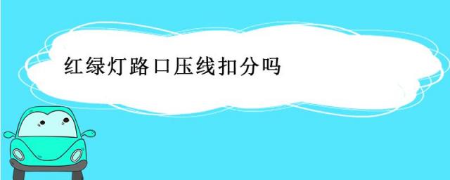 红绿灯路口压线扣分吗?,在红绿灯路口压线扣多少分