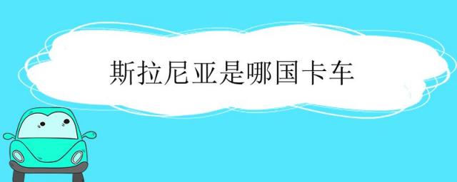 斯拉尼亚是哪国卡车,斯堪尼亚卡车是哪国的